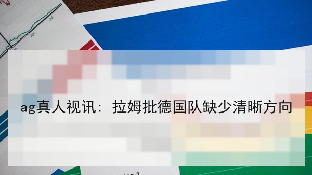 ag真人视讯: 拉姆批德国队缺少清晰方向