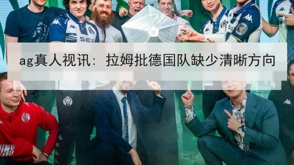 ag真人视讯: 拉姆批德国队缺少清晰方向