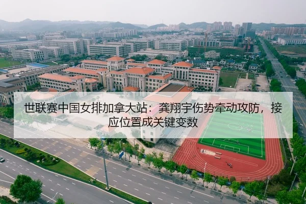 世联赛中国女排加拿大站：龚翔宇伤势牵动攻防，接应位置成关键变数