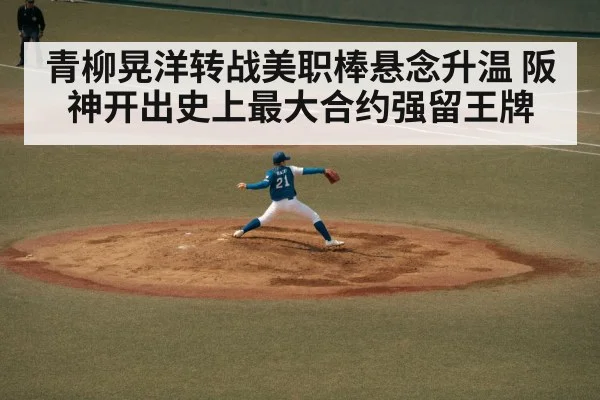 青柳晃洋转战美职棒悬念升温 阪神开出史上最大合约强留王牌